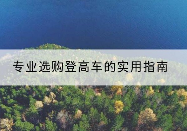 启东电动登高车厂家推荐-专业选购登高车的实用指南