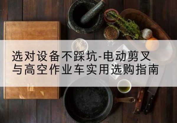 启东电动剪叉升降平台怎么选-选对设备不踩坑-电动剪叉与高空作业车实用选购指南